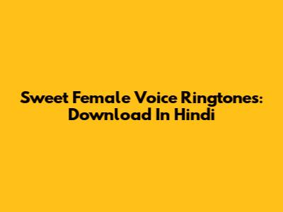 Sweet Female Voice Ringtones: Download In Hindi