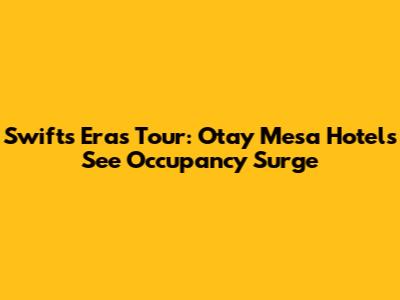 Swift's Eras Tour: Otay Mesa Hotels See Occupancy Surge
