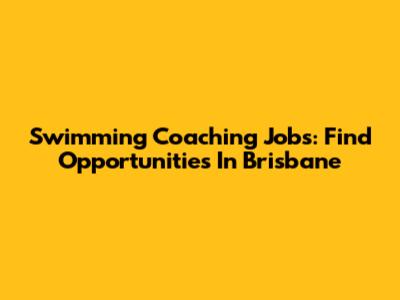 Swimming Coaching Jobs: Find Opportunities In Brisbane