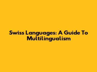 Swiss Languages: A Guide To Multilingualism