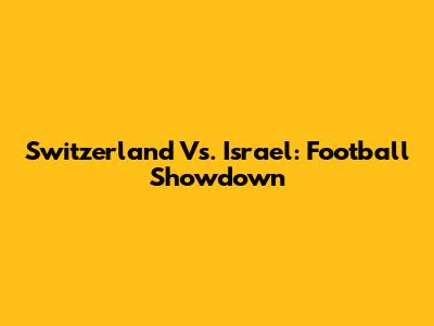 Switzerland Vs. Israel: Football Showdown