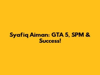 Syafiq Aiman: GTA 5, SPM & Success!