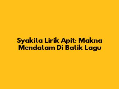 Syakila Lirik Apit: Makna Mendalam Di Balik Lagu