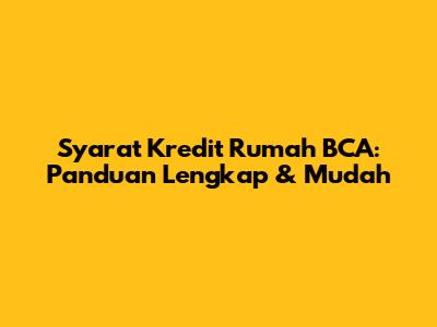 Syarat Kredit Rumah BCA: Panduan Lengkap & Mudah