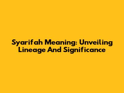 Syarifah Meaning: Unveiling Lineage And Significance