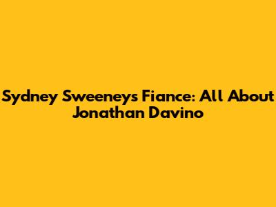 Sydney Sweeney's Fiance: All About Jonathan Davino