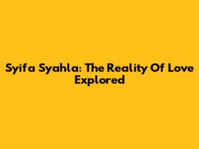 Syifa Syahla: The Reality Of Love Explored