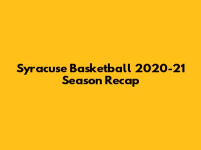 Syracuse Basketball 2020-21 Season Recap
