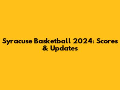 Syracuse Basketball 2024: Scores & Updates