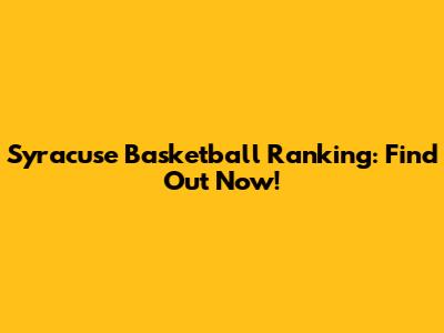 Syracuse Basketball Ranking: Find Out Now!