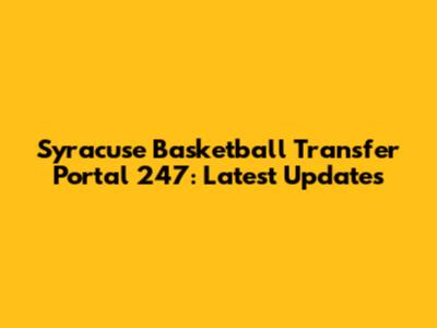 Syracuse Basketball Transfer Portal 247: Latest Updates