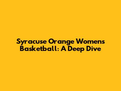 Syracuse Orange Women's Basketball: A Deep Dive