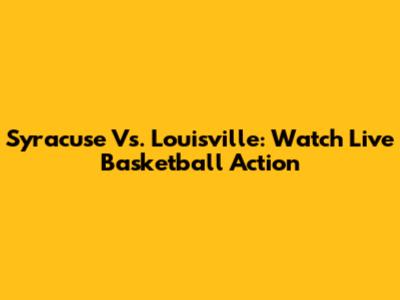Syracuse Vs. Louisville: Watch Live Basketball Action