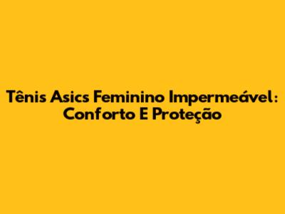Tênis Asics Feminino Impermeável: Conforto E Proteção