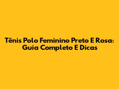 Tênis Polo Feminino Preto E Rosa: Guia Completo E Dicas