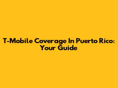T-Mobile Coverage In Puerto Rico: Your Guide