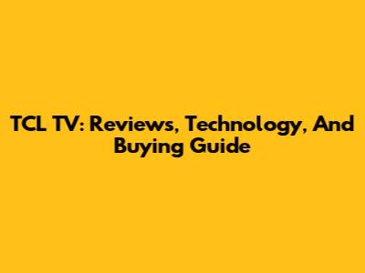 TCL TV: Reviews, Technology, And Buying Guide