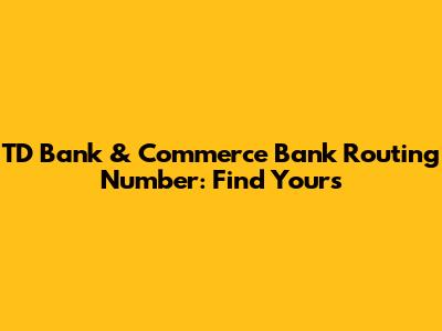 TD Bank & Commerce Bank Routing Number: Find Yours