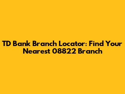 TD Bank Branch Locator: Find Your Nearest 08822 Branch