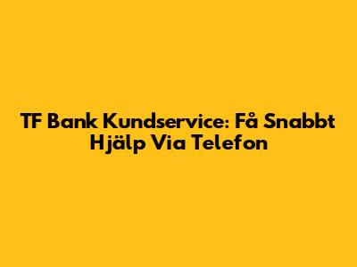 TF Bank Kundservice: Få Snabbt Hjälp Via Telefon