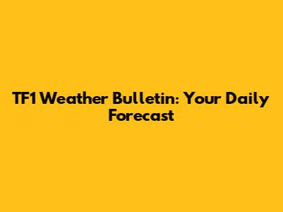 TF1 Weather Bulletin: Your Daily Forecast