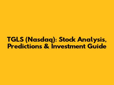 TGLS (Nasdaq): Stock Analysis, Predictions & Investment Guide