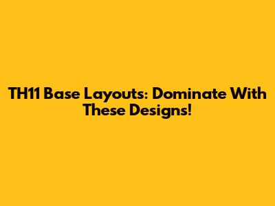 TH11 Base Layouts: Dominate With These Designs!