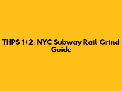 THPS 1+2: NYC Subway Rail Grind Guide