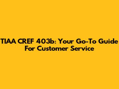 TIAA CREF 403b: Your Go-To Guide For Customer Service