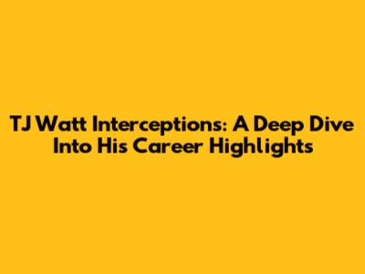 TJ Watt Interceptions: A Deep Dive Into His Career Highlights