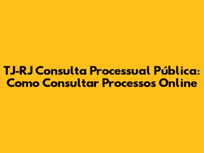 TJ-RJ Consulta Processual Pública: Como Consultar Processos Online