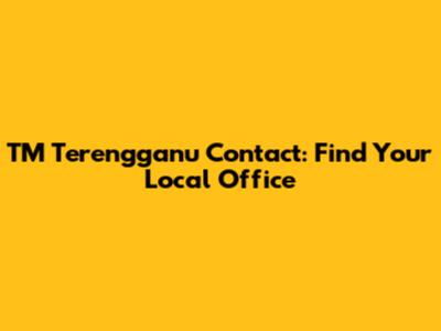 TM Terengganu Contact: Find Your Local Office