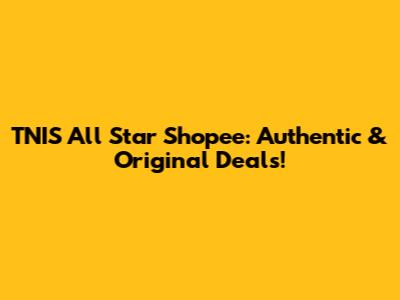 TNIS All Star Shopee: Authentic & Original Deals!