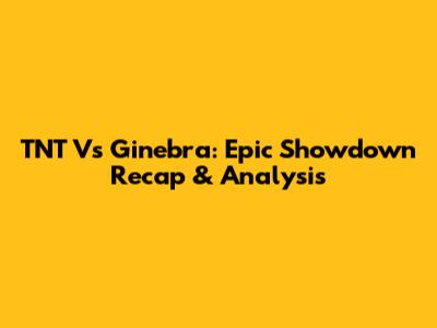 TNT Vs Ginebra: Epic Showdown Recap & Analysis
