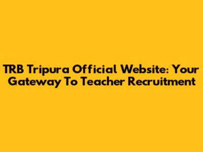 TRB Tripura Official Website: Your Gateway To Teacher Recruitment
