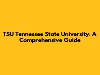 TSU Tennessee State University: A Comprehensive Guide
