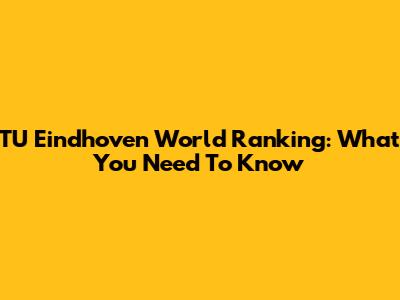 TU Eindhoven World Ranking: What You Need To Know