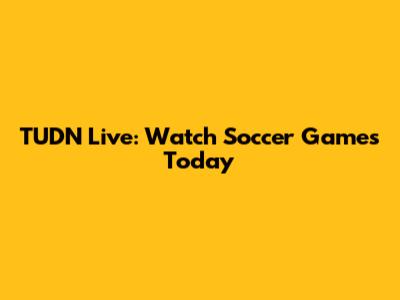 TUDN Live: Watch Soccer Games Today