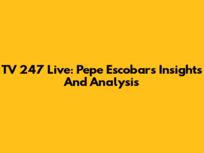 TV 247 Live: Pepe Escobar's Insights And Analysis