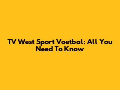 TV West Sport Voetbal: All You Need To Know