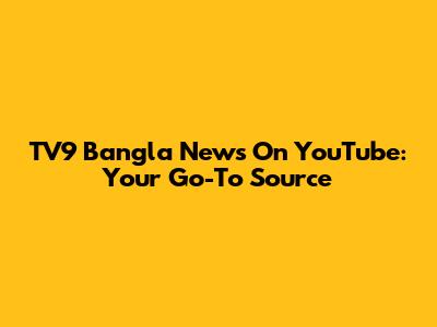 TV9 Bangla News On YouTube: Your Go-To Source