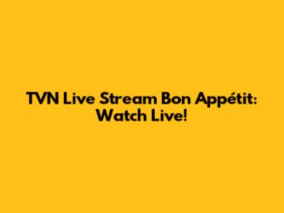 TVN Live Stream Bon Appétit: Watch Live!
