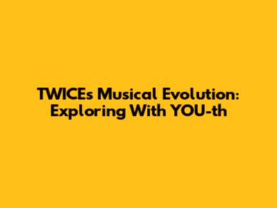 TWICE's Musical Evolution: Exploring 'With YOU-th'