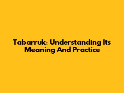 Tabarruk: Understanding Its Meaning And Practice