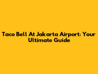 Taco Bell At Jakarta Airport: Your Ultimate Guide