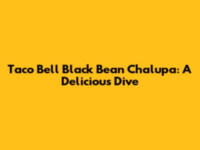 Taco Bell Black Bean Chalupa: A Delicious Dive
