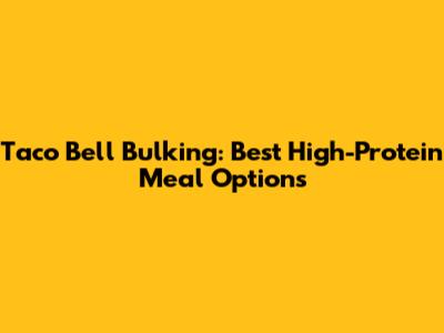 Taco Bell Bulking: Best High-Protein Meal Options