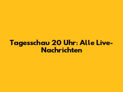Tagesschau 20 Uhr: Alle Live-Nachrichten