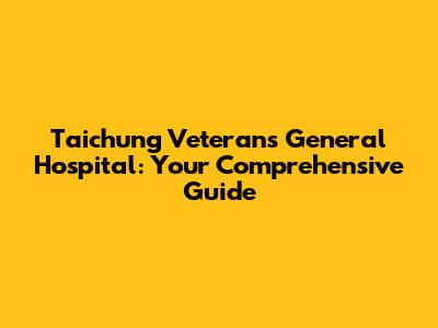 Taichung Veterans General Hospital: Your Comprehensive Guide