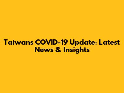 Taiwan's COVID-19 Update: Latest News & Insights